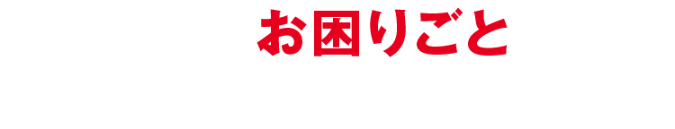 こんなお困りごとはありませんか?